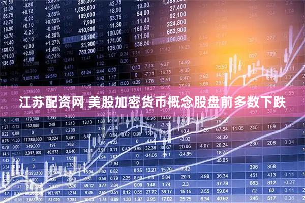 江苏配资网 美股加密货币概念股盘前多数下跌