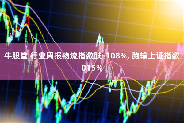牛股堂 行业周报物流指数跌-108%, 跑输上证指数015%