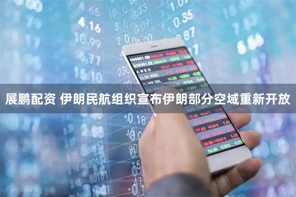 展鹏配资 伊朗民航组织宣布伊朗部分空域重新开放