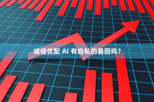 诚信优配 AI 有自私的基因吗？