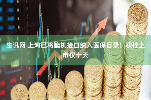 生讯网 上海已将脑机接口纳入医保目录！获批上市仅十天