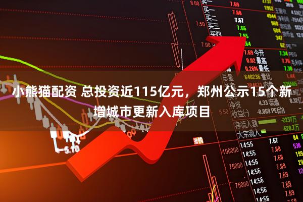 小熊猫配资 总投资近115亿元，郑州公示15个新增城市更新入库项目