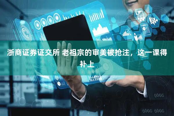 浙商证券证交所 老祖宗的审美被抢注，这一课得补上