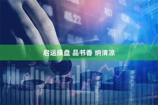 启运操盘 品书香 纳清凉